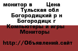 монитор в 203 › Цена ­ 1 000 - Тульская обл., Богородицкий р-н, Богородицк г. Компьютеры и игры » Мониторы   